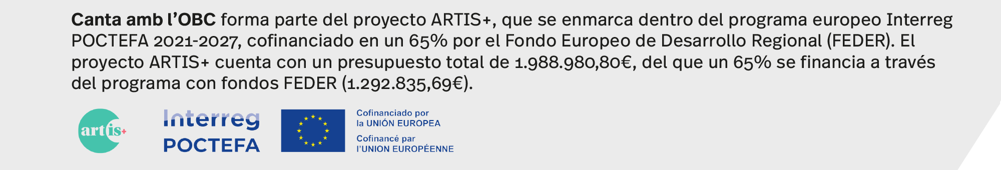 Canta amb l’OBC forma parte del proyecto ARTIS+, que se enmarca dentro del programa europeo Interreg POCTEFA 2021-2027, cofinanciado en un 65% por el Fondo Europeo de Desarrollo Regional (FEDER). El proyecto ARTIS+ cuenta con un presupuesto total de 1.988.980,80€, del que un 65% se financia a través del programa con fondos FEDER (1.292.835,69€). 